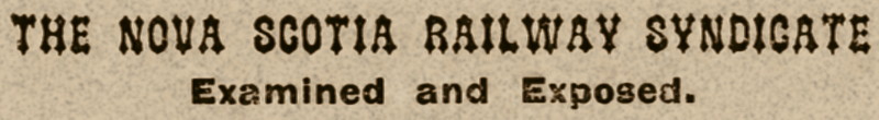 Nova Scotia Railway Syndicate examined and exposed, 1882